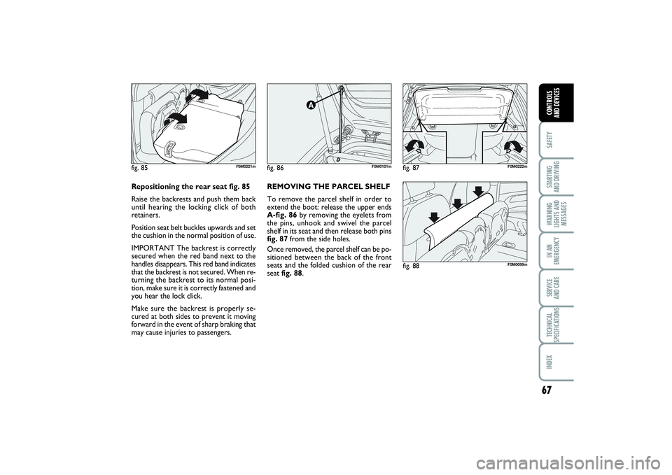 FIAT PUNTO 2014  Owner handbook (in English) 67
SAFETYSTARTING 
AND DRIVINGWARNING
LIGHTS AND
MESSAGESIN AN
EMERGENCYSERVICE 
AND CARETECHNICAL
SPECIFICATIONSINDEXCONTROLS 
AND DEVICES
fig. 86
F0M0101m
fig. 88
F0M0099m
fig. 85
F0M0221m
REMOVING 