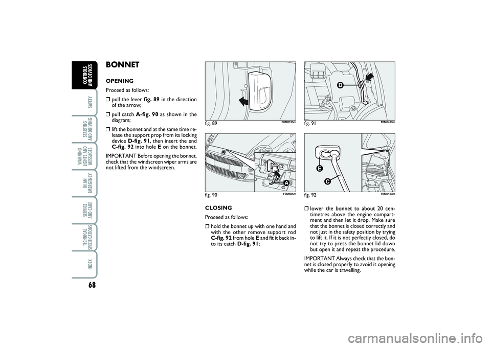 FIAT PUNTO 2014 Owner handbook (in English) 68SAFETYSTARTING
AND DRIVINGWARNING
LIGHTS AND
MESSAGESIN AN
EMERGENCYSERVICE
AND CARETECHNICAL
SPECIFICATIONSINDEXCONTROLS
AND DEVICES
BONNETOPENING
Proceed as follows:❒
pull the lever fig. 89i FIAT PUNTO 2014 Owner handbook (in English) 68SAFETYSTARTING
AND DRIVINGWARNING
LIGHTS AND
MESSAGESIN AN
EMERGENCYSERVICE
AND CARETECHNICAL
SPECIFICATIONSINDEXCONTROLS
AND DEVICES
BONNETOPENING
Proceed as follows:❒
pull the lever fig. 89i