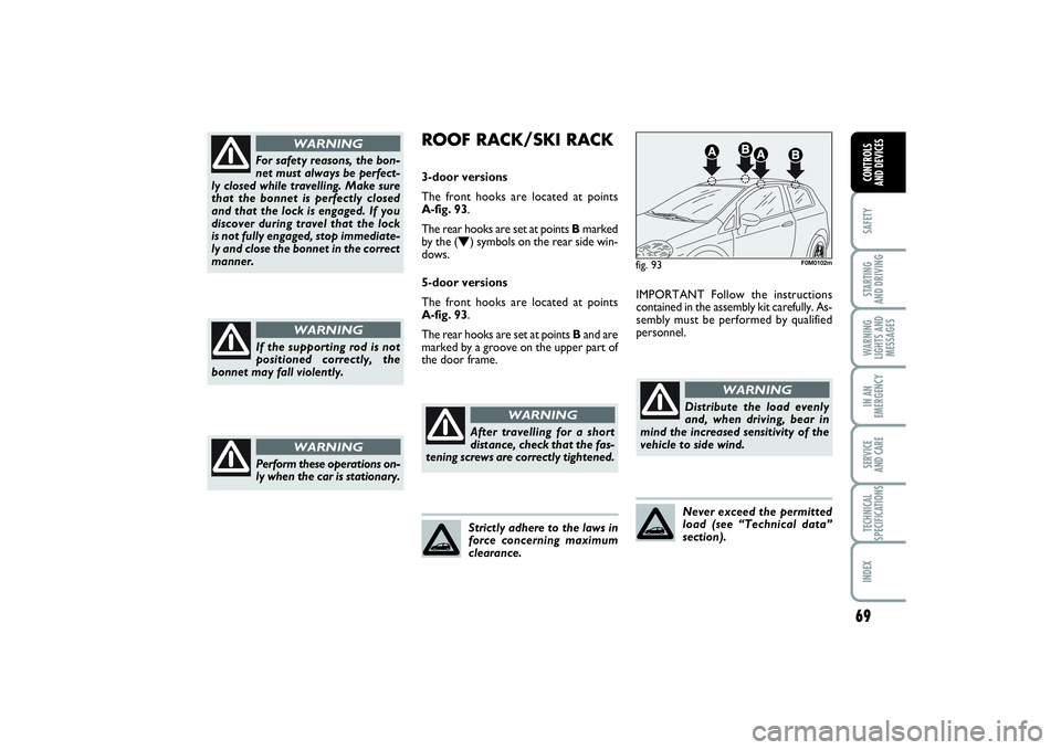 FIAT PUNTO 2014 Owner handbook (in English) 69
SAFETYSTARTING
AND DRIVINGWARNING
LIGHTS AND
MESSAGESIN AN
EMERGENCYSERVICE
AND CARETECHNICAL
SPECIFICATIONSINDEXCONTROLS
AND DEVICES
For safety reasons, the bon-
net must always be perfect-
ly FIAT PUNTO 2014 Owner handbook (in English) 69
SAFETYSTARTING
AND DRIVINGWARNING
LIGHTS AND
MESSAGESIN AN
EMERGENCYSERVICE
AND CARETECHNICAL
SPECIFICATIONSINDEXCONTROLS
AND DEVICES
For safety reasons, the bon-
net must always be perfect-
ly
