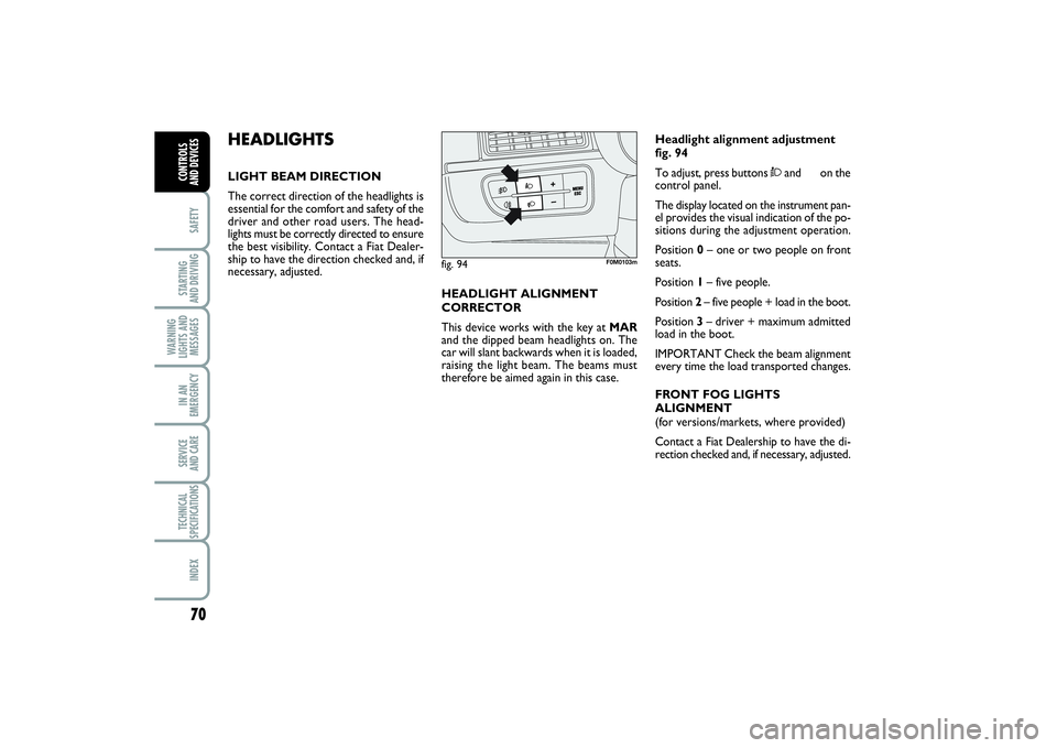 FIAT PUNTO 2014 Owner handbook (in English) 70SAFETYSTARTING
AND DRIVINGWARNING
LIGHTS AND
MESSAGESIN AN
EMERGENCYSERVICE
AND CARETECHNICAL
SPECIFICATIONSINDEXCONTROLS
AND DEVICES
HEADLIGHTSLIGHT BEAM DIRECTION
The correct direction of the h FIAT PUNTO 2014 Owner handbook (in English) 70SAFETYSTARTING
AND DRIVINGWARNING
LIGHTS AND
MESSAGESIN AN
EMERGENCYSERVICE
AND CARETECHNICAL
SPECIFICATIONSINDEXCONTROLS
AND DEVICES
HEADLIGHTSLIGHT BEAM DIRECTION
The correct direction of the h