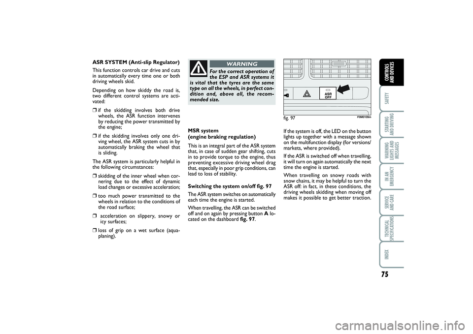 FIAT PUNTO 2014  Owner handbook (in English) 75
SAFETYSTARTING 
AND DRIVINGWARNING
LIGHTS AND
MESSAGESIN AN
EMERGENCYSERVICE 
AND CARETECHNICAL
SPECIFICATIONSINDEXCONTROLS 
AND DEVICES
MSR system 
(engine braking regulation)
This is an integral 