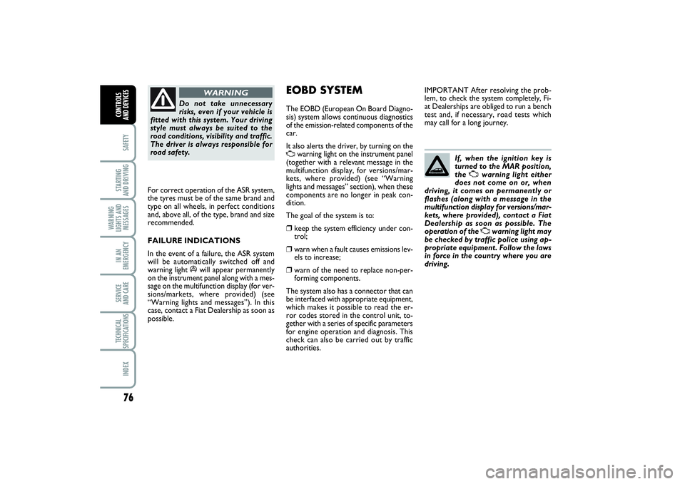 FIAT PUNTO 2014  Owner handbook (in English) 76SAFETYSTARTING 
AND DRIVINGWARNING
LIGHTS AND
MESSAGESIN AN
EMERGENCYSERVICE 
AND CARETECHNICAL
SPECIFICATIONSINDEXCONTROLS 
AND DEVICES
Do not take unnecessary
risks, even if your vehicle is
fitted