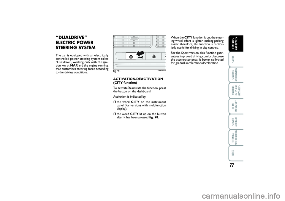 FIAT PUNTO 2014 Owner handbook (in English) 77
SAFETYSTARTING
AND DRIVINGWARNING
LIGHTS AND
MESSAGESIN AN
EMERGENCYSERVICE
AND CARETECHNICAL
SPECIFICATIONSINDEXCONTROLS
AND DEVICES
“DUALDRIVE”
ELECTRIC
POWER
STEERING SYSTEM
The car is FIAT PUNTO 2014 Owner handbook (in English) 77
SAFETYSTARTING
AND DRIVINGWARNING
LIGHTS AND
MESSAGESIN AN
EMERGENCYSERVICE
AND CARETECHNICAL
SPECIFICATIONSINDEXCONTROLS
AND DEVICES
“DUALDRIVE”
ELECTRIC
POWER
STEERING SYSTEM
The car is
