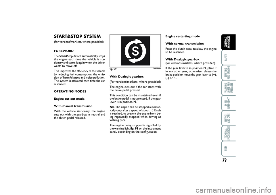 FIAT PUNTO 2014 Owner handbook (in English) 79
SAFETYSTARTING
AND DRIVINGWARNING
LIGHTS AND
MESSAGESIN AN
EMERGENCYSERVICE
AND CARETECHNICAL
SPECIFICATIONSINDEXCONTROLS
AND DEVICES
fig. 99
F0M0505m
START&STOP SYSTEM(for versions/markets, whe FIAT PUNTO 2014 Owner handbook (in English) 79
SAFETYSTARTING
AND DRIVINGWARNING
LIGHTS AND
MESSAGESIN AN
EMERGENCYSERVICE
AND CARETECHNICAL
SPECIFICATIONSINDEXCONTROLS
AND DEVICES
fig. 99
F0M0505m
START&STOP SYSTEM(for versions/markets, whe