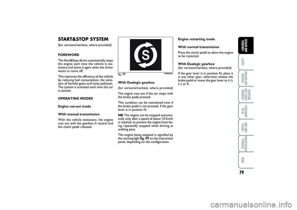 FIAT PUNTO 2014  Owner handbook (in English) 79
SAFETYSTARTING 
AND DRIVINGWARNING
LIGHTS AND
MESSAGESIN AN
EMERGENCYSERVICE 
AND CARETECHNICAL
SPECIFICATIONSINDEXCONTROLS 
AND DEVICES
fig. 99
F0M0505m
START&STOP SYSTEM(for versions/markets, whe