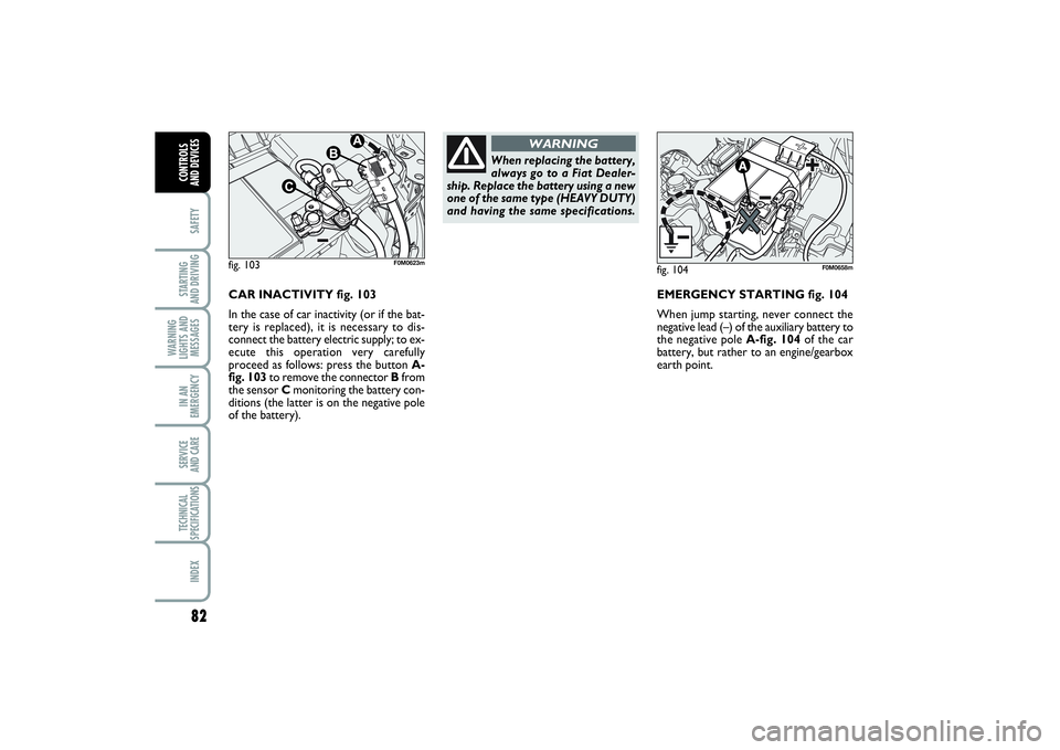 FIAT PUNTO 2014 Owner handbook (in English) 82SAFETYSTARTING
AND DRIVINGWARNING
LIGHTS AND
MESSAGESIN AN
EMERGENCYSERVICE
AND CARETECHNICAL
SPECIFICATIONSINDEXCONTROLS
AND DEVICES
CAR INACTIVITY fig. 103
In the case of car inactivity (or if FIAT PUNTO 2014 Owner handbook (in English) 82SAFETYSTARTING
AND DRIVINGWARNING
LIGHTS AND
MESSAGESIN AN
EMERGENCYSERVICE
AND CARETECHNICAL
SPECIFICATIONSINDEXCONTROLS
AND DEVICES
CAR INACTIVITY fig. 103
In the case of car inactivity (or if