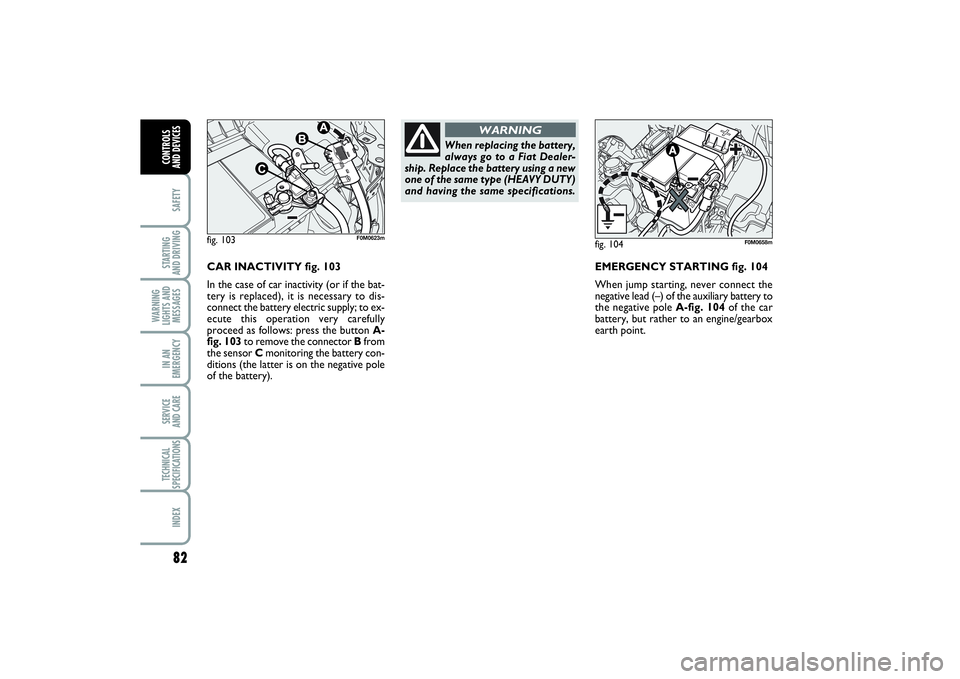 FIAT PUNTO 2014  Owner handbook (in English) 82SAFETYSTARTING 
AND DRIVINGWARNING
LIGHTS AND
MESSAGESIN AN
EMERGENCYSERVICE 
AND CARETECHNICAL
SPECIFICATIONSINDEXCONTROLS 
AND DEVICES
CAR INACTIVITY fig. 103 
In the case of car inactivity (or if