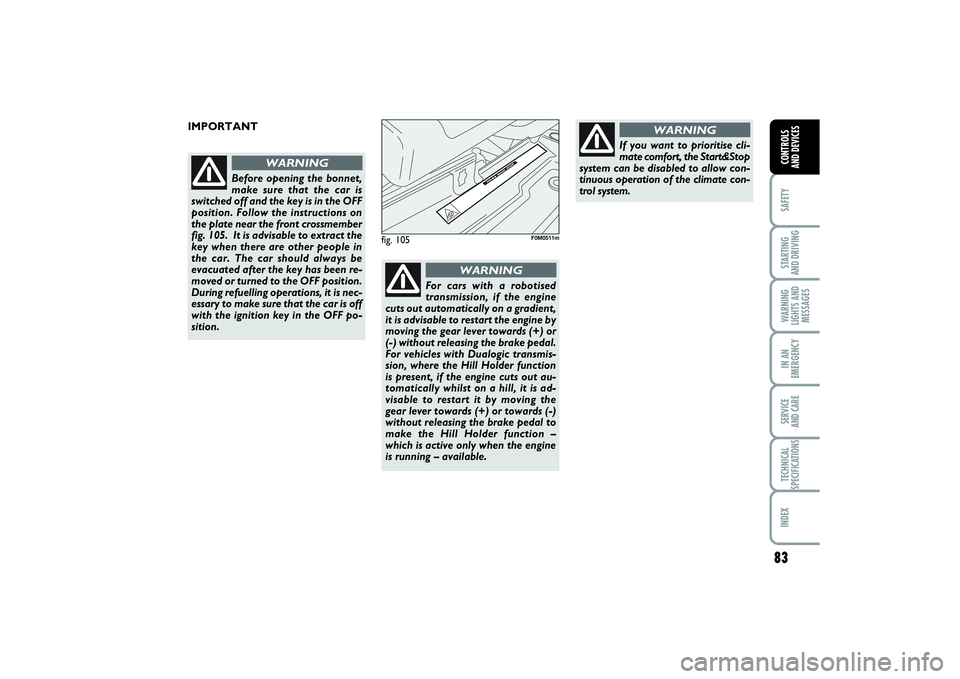 FIAT PUNTO 2014 Owner handbook (in English) 83
SAFETYSTARTING
AND DRIVINGWARNING
LIGHTS AND
MESSAGESIN AN
EMERGENCYSERVICE
AND CARETECHNICAL
SPECIFICATIONSINDEXCONTROLS
AND DEVICES
fig. 105
F0M0511m
IMPORTANT
Before opening the bonnet,
make FIAT PUNTO 2014 Owner handbook (in English) 83
SAFETYSTARTING
AND DRIVINGWARNING
LIGHTS AND
MESSAGESIN AN
EMERGENCYSERVICE
AND CARETECHNICAL
SPECIFICATIONSINDEXCONTROLS
AND DEVICES
fig. 105
F0M0511m
IMPORTANT
Before opening the bonnet,
make