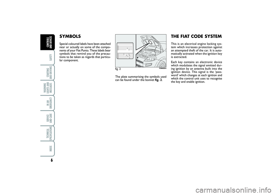 FIAT PUNTO 2014 Owner handbook (in English) 6SAFETYSTARTING
AND DRIVINGWARNING
LIGHTS AND
MESSAGESIN AN
EMERGENCYSERVICE
AND CARETECHNICAL
SPECIFICATIONSINDEXCONTROLS
AND DEVICES
SYMBOLSSpecial coloured labels have been attached
near or actu FIAT PUNTO 2014 Owner handbook (in English) 6SAFETYSTARTING
AND DRIVINGWARNING
LIGHTS AND
MESSAGESIN AN
EMERGENCYSERVICE
AND CARETECHNICAL
SPECIFICATIONSINDEXCONTROLS
AND DEVICES
SYMBOLSSpecial coloured labels have been attached
near or actu