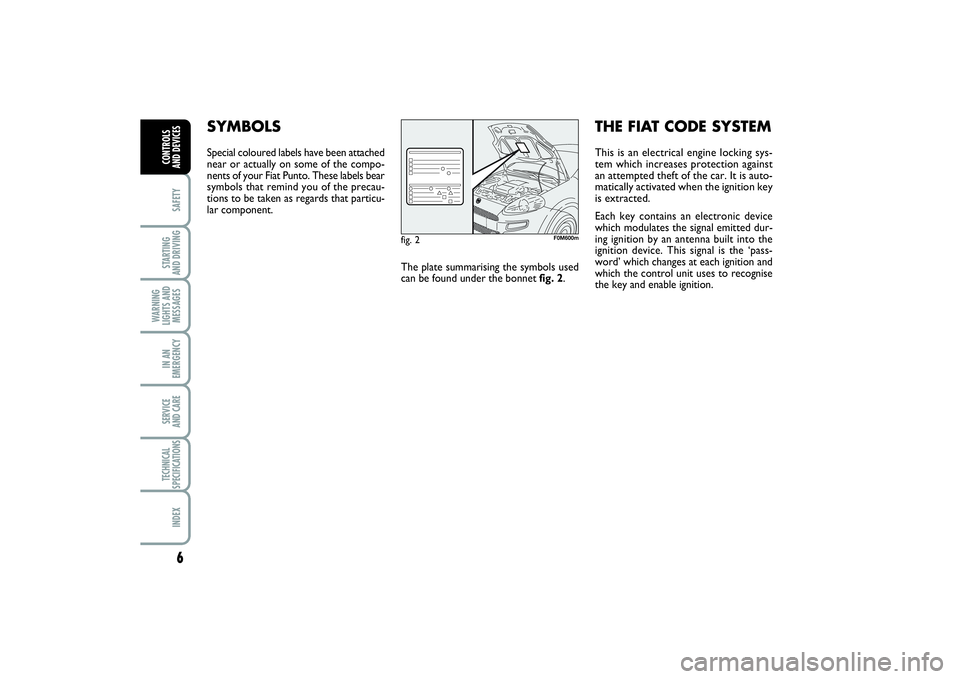 FIAT PUNTO 2014  Owner handbook (in English) 6SAFETYSTARTING 
AND DRIVINGWARNING
LIGHTS AND
MESSAGESIN AN
EMERGENCYSERVICE 
AND CARETECHNICAL
SPECIFICATIONSINDEXCONTROLS 
AND DEVICES
SYMBOLSSpecial coloured labels have been attached
near or actu