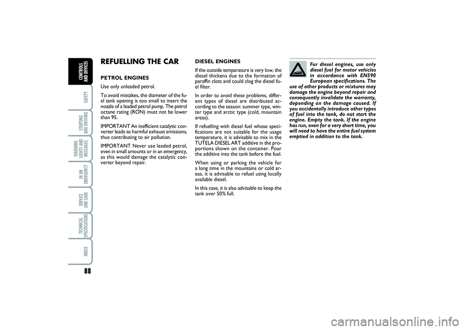 FIAT PUNTO 2014  Owner handbook (in English) 88SAFETYSTARTING 
AND DRIVINGWARNING
LIGHTS AND
MESSAGESIN AN
EMERGENCYSERVICE 
AND CARETECHNICAL
SPECIFICATIONSINDEXCONTROLS 
AND DEVICES
REFUELLING THE CARPETROL ENGINES
Use only unleaded petrol.
To