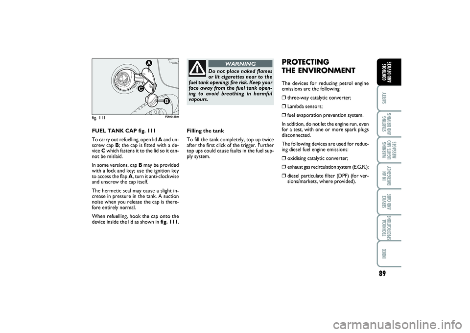 FIAT PUNTO 2014 Owner handbook (in English) 89
SAFETYSTARTING
AND DRIVINGWARNING
LIGHTS AND
MESSAGESIN AN
EMERGENCYSERVICE
AND CARETECHNICAL
SPECIFICATIONSINDEXCONTROLS
AND DEVICES
FUEL TANK CAP fig. 111
To carry out refuelling, open lid Aan FIAT PUNTO 2014 Owner handbook (in English) 89
SAFETYSTARTING
AND DRIVINGWARNING
LIGHTS AND
MESSAGESIN AN
EMERGENCYSERVICE
AND CARETECHNICAL
SPECIFICATIONSINDEXCONTROLS
AND DEVICES
FUEL TANK CAP fig. 111
To carry out refuelling, open lid Aan
