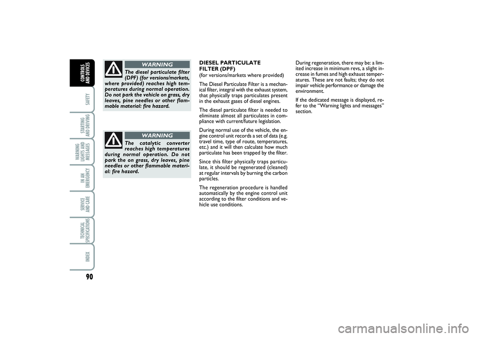 FIAT PUNTO 2014  Owner handbook (in English) 90SAFETYSTARTING 
AND DRIVINGWARNING
LIGHTS AND
MESSAGESIN AN
EMERGENCYSERVICE 
AND CARETECHNICAL
SPECIFICATIONSINDEXCONTROLS 
AND DEVICES
The catalytic converter
reaches high temperatures
during norm