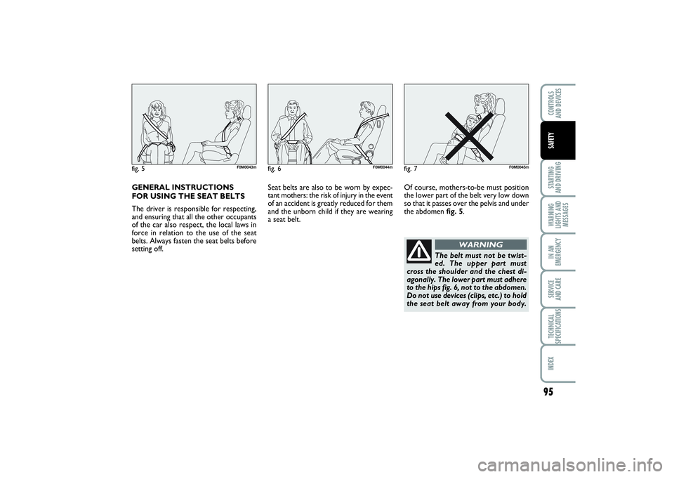 FIAT PUNTO 2014 Owner handbook (in English) GENERAL INSTRUCTIONS
FOR USING THE SEAT BELTS
The driver is responsible for respecting,
and ensuring that all the other occupants
of the car also respect, the local laws in
force in relation to the u FIAT PUNTO 2014 Owner handbook (in English) GENERAL INSTRUCTIONS
FOR USING THE SEAT BELTS
The driver is responsible for respecting,
and ensuring that all the other occupants
of the car also respect, the local laws in
force in relation to the u