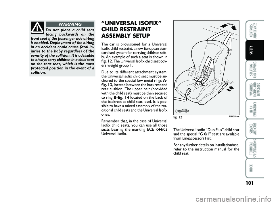 FIAT PUNTO 2021  Owner handbook (in English) 101
STARTING 
AND DRIVING
WARNING
LIGHTS AND MESSAGES
IN AN
EMERGENCY
SERVICE 
AND CARE
TECHNICAL
SPECIFICATIONS
INDEX
CONTROLS 
AND DEVICES
SAFETY
Do not place a child seat
facing backwards on the
fr