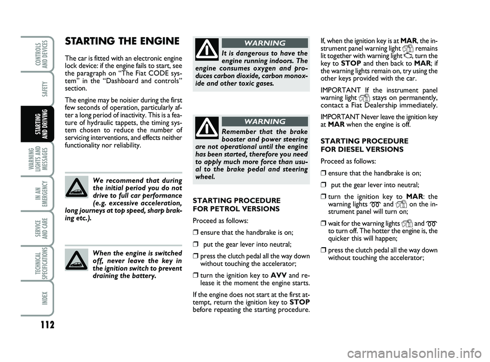 FIAT PUNTO 2021  Owner handbook (in English) 112
SAFETY
WARNING
LIGHTS AND MESSAGES
IN AN
EMERGENCY
SERVICE 
AND CARE
TECHNICAL
SPECIFICATIONS
INDEX
CONTROLS 
AND DEVICES
STARTING 
AND DRIVING
If, when the ignition key is at MAR, the in-
strumen