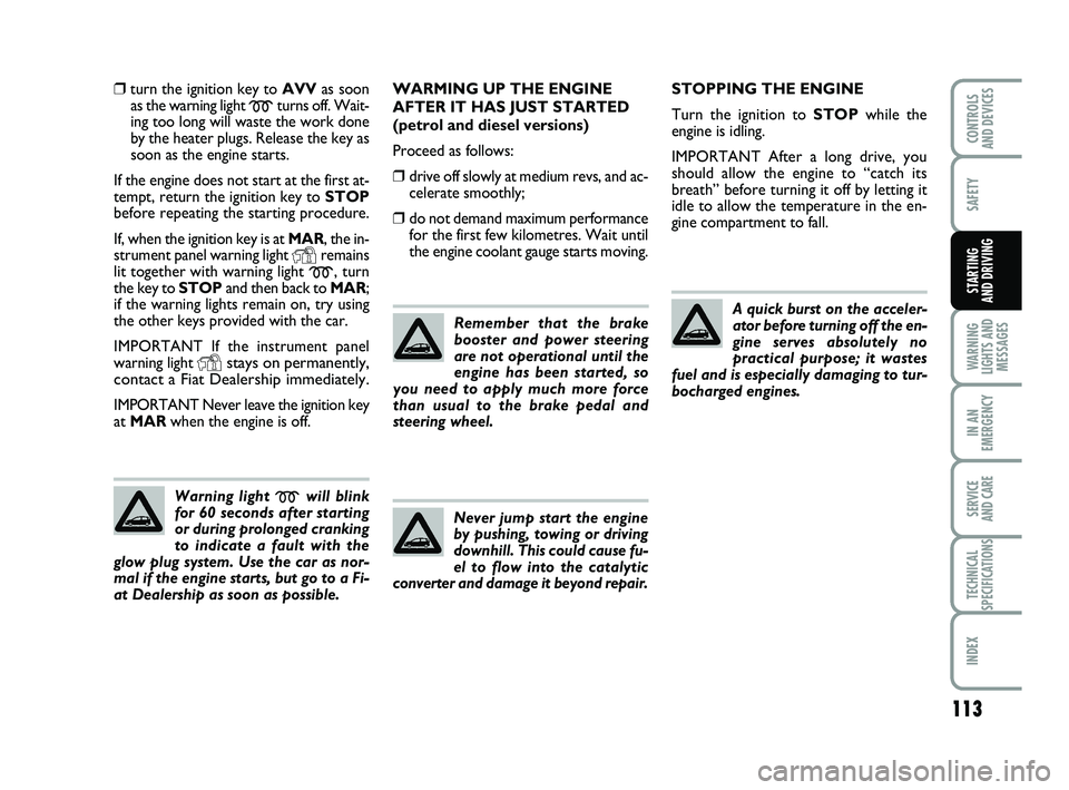 FIAT PUNTO 2020 Owner handbook (in English) 113
SAFETY
WARNING
LIGHTS AND MESSAGES
IN AN
EMERGENCY
SERVICE
AND CARE
TECHNICAL
SPECIFICATIONS
INDEX
CONTROLS
AND DEVICES
STARTING
AND DRIVING
❒turn the ignition key to AVV as soon
as the warni FIAT PUNTO 2020 Owner handbook (in English) 113
SAFETY
WARNING
LIGHTS AND MESSAGES
IN AN
EMERGENCY
SERVICE
AND CARE
TECHNICAL
SPECIFICATIONS
INDEX
CONTROLS
AND DEVICES
STARTING
AND DRIVING
❒turn the ignition key to AVV as soon
as the warni