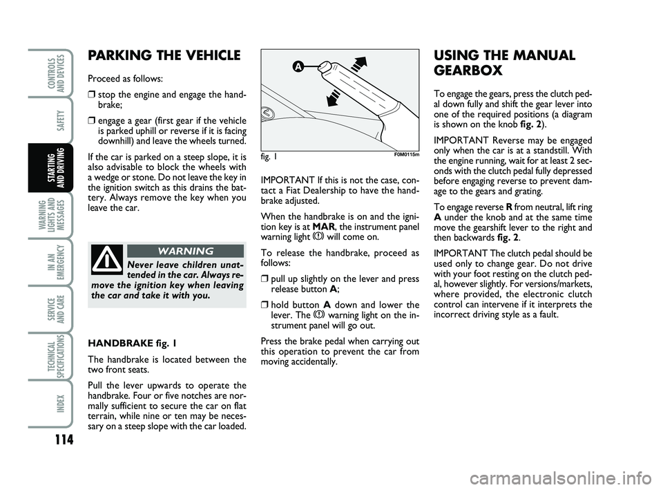 FIAT PUNTO 2021  Owner handbook (in English) 114
SAFETY
WARNING
LIGHTS AND MESSAGES
IN AN
EMERGENCY
SERVICE 
AND CARE
TECHNICAL
SPECIFICATIONS
INDEX
CONTROLS 
AND DEVICES
STARTING 
AND DRIVINGIMPORTANT If this is not the case, con-
tact a Fiat D