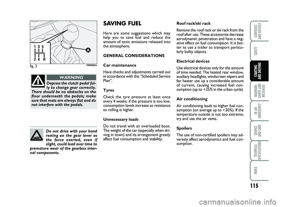 FIAT PUNTO 2019  Owner handbook (in English) 115
SAFETY
WARNING
LIGHTS AND MESSAGES
IN AN
EMERGENCY
SERVICE 
AND CARE
TECHNICAL
SPECIFICATIONS
INDEX
CONTROLS 
AND DEVICES
STARTING 
AND DRIVING
fig. 2F0M0503m
Depress the clutch pedal ful-
ly to c