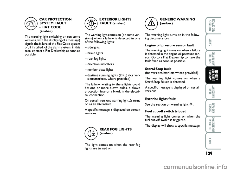 FIAT PUNTO 2018 Owner handbook (in English) 129
SAFETY
STARTING
AND DRIVING
IN AN
EMERGENCY
SERVICE
AND CARE
TECHNICAL
SPECIFICATIONS
INDEX
CONTROLS
AND DEVICES
WARNING
LIGHTS AND MESSAGES
GENERIC WARNING
(amber)
The warning light turns on FIAT PUNTO 2018 Owner handbook (in English) 129
SAFETY
STARTING
AND DRIVING
IN AN
EMERGENCY
SERVICE
AND CARE
TECHNICAL
SPECIFICATIONS
INDEX
CONTROLS
AND DEVICES
WARNING
LIGHTS AND MESSAGES
GENERIC WARNING
(amber)
The warning light turns on