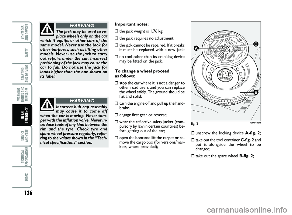 FIAT PUNTO 2017 Owner handbook (in English) 136
SAFETY
STARTING
AND DRIVING
WARNING
LIGHTS AND MESSAGES
SERVICE
AND CARE
TECHNICAL
SPECIFICATIONS
INDEX
CONTROLS
AND DEVICES
IN AN
EMERGENCY
Important notes:
❒the jack weight is 1.76 kg;
❒t FIAT PUNTO 2017 Owner handbook (in English) 136
SAFETY
STARTING
AND DRIVING
WARNING
LIGHTS AND MESSAGES
SERVICE
AND CARE
TECHNICAL
SPECIFICATIONS
INDEX
CONTROLS
AND DEVICES
IN AN
EMERGENCY
Important notes:
❒the jack weight is 1.76 kg;
❒t