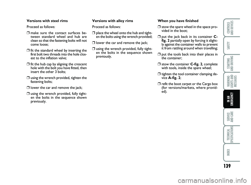 FIAT PUNTO 2018 Owner handbook (in English) 139
SAFETY
STARTING
AND DRIVING
WARNING
LIGHTS AND MESSAGES
SERVICE
AND CARE
TECHNICAL
SPECIFICATIONS
INDEX
CONTROLS
AND DEVICES
IN AN
EMERGENCY
Versions with steel rims
Proceed as follows:
❒make FIAT PUNTO 2018 Owner handbook (in English) 139
SAFETY
STARTING
AND DRIVING
WARNING
LIGHTS AND MESSAGES
SERVICE
AND CARE
TECHNICAL
SPECIFICATIONS
INDEX
CONTROLS
AND DEVICES
IN AN
EMERGENCY
Versions with steel rims
Proceed as follows:
❒make