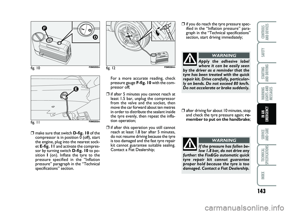 FIAT PUNTO 2017 Owner handbook (in English) 143
SAFETY
STARTING
AND DRIVING
WARNING
LIGHTS AND MESSAGES
SERVICE
AND CARE
TECHNICAL
SPECIFICATIONS
INDEX
CONTROLS
AND DEVICES
IN AN
EMERGENCY
❒ make sure that switch D-fig. 10 of the
compresso FIAT PUNTO 2017 Owner handbook (in English) 143
SAFETY
STARTING
AND DRIVING
WARNING
LIGHTS AND MESSAGES
SERVICE
AND CARE
TECHNICAL
SPECIFICATIONS
INDEX
CONTROLS
AND DEVICES
IN AN
EMERGENCY
❒ make sure that switch D-fig. 10 of the
compresso