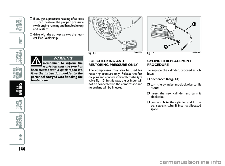 FIAT PUNTO 2017 Owner handbook (in English) 144
SAFETY
STARTING
AND DRIVING
WARNING
LIGHTS AND MESSAGES
SERVICE
AND CARE
TECHNICAL
SPECIFICATIONS
INDEX
CONTROLS
AND DEVICES
IN AN
EMERGENCY
❒if you get a pressure reading of at least 1.8 bar FIAT PUNTO 2017 Owner handbook (in English) 144
SAFETY
STARTING
AND DRIVING
WARNING
LIGHTS AND MESSAGES
SERVICE
AND CARE
TECHNICAL
SPECIFICATIONS
INDEX
CONTROLS
AND DEVICES
IN AN
EMERGENCY
❒if you get a pressure reading of at least 1.8 bar