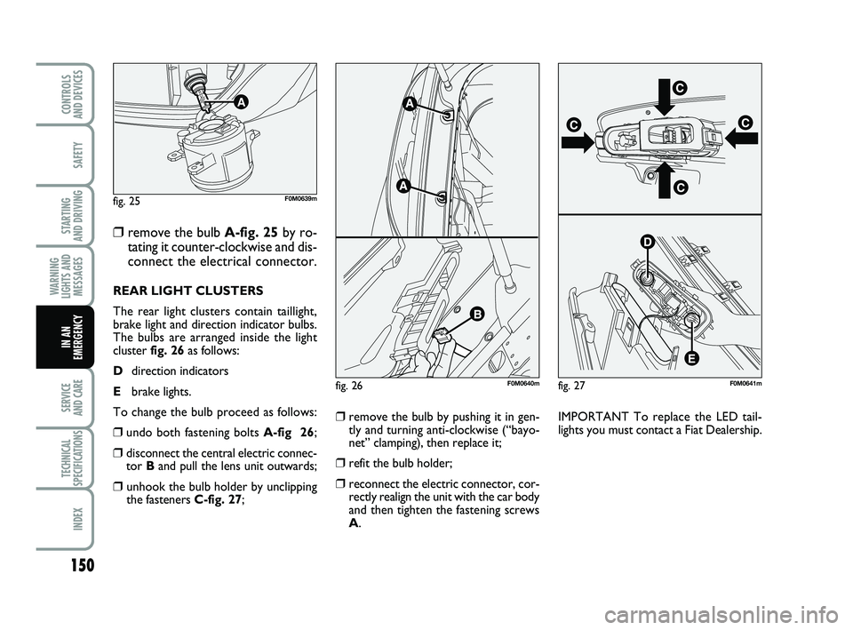 FIAT PUNTO 2017 Owner handbook (in English) 150
SAFETY
STARTING
AND DRIVING
WARNING
LIGHTS AND MESSAGES
SERVICE
AND CARE
TECHNICAL
SPECIFICATIONS
INDEX
CONTROLS
AND DEVICES
IN AN
EMERGENCY
❒remove the bulb A-fig. 25 by ro-
tating it counte FIAT PUNTO 2017 Owner handbook (in English) 150
SAFETY
STARTING
AND DRIVING
WARNING
LIGHTS AND MESSAGES
SERVICE
AND CARE
TECHNICAL
SPECIFICATIONS
INDEX
CONTROLS
AND DEVICES
IN AN
EMERGENCY
❒remove the bulb A-fig. 25 by ro-
tating it counte