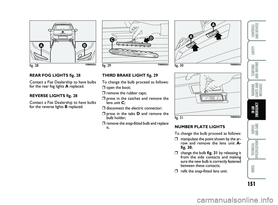 FIAT PUNTO 2015  Owner handbook (in English) 151
SAFETY
STARTING 
AND DRIVING
WARNING
LIGHTS AND MESSAGES
SERVICE 
AND CARE
TECHNICAL
SPECIFICATIONS
INDEX
CONTROLS 
AND DEVICES
IN AN
EMERGENCY
REAR FOG LIGHTS fig. 28 
Contact a Fiat Dealership t