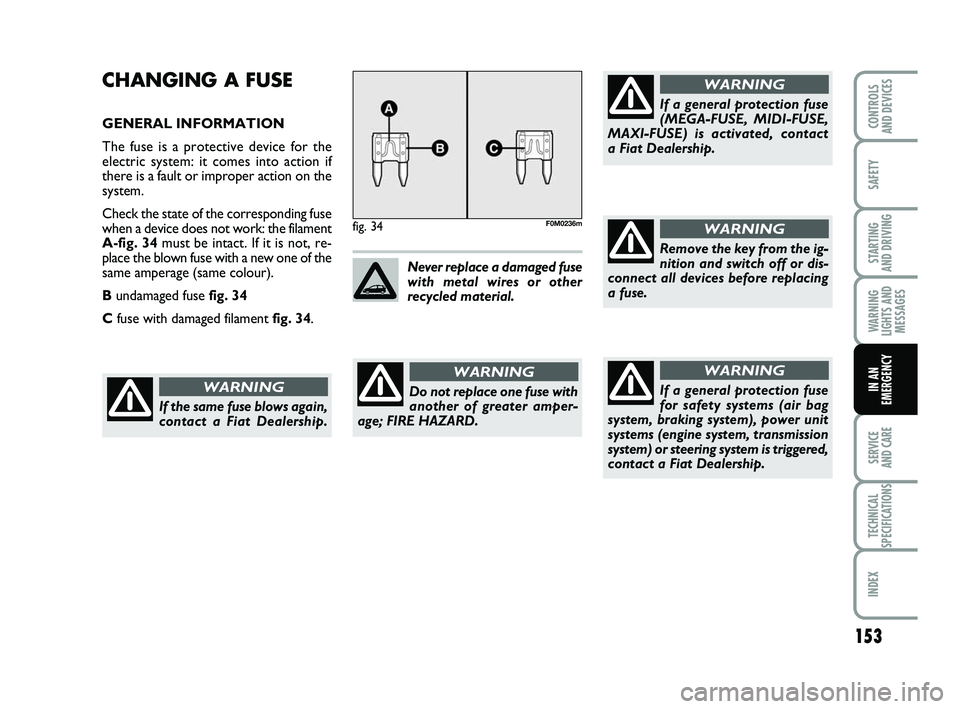 FIAT PUNTO 2015  Owner handbook (in English) 153
SAFETY
STARTING 
AND DRIVING
WARNING
LIGHTS AND MESSAGES
SERVICE 
AND CARE
TECHNICAL
SPECIFICATIONS
INDEX
CONTROLS 
AND DEVICES
IN AN
EMERGENCY
CHANGING A FUSE
GENERAL INFORMATION
The fuse is a pr