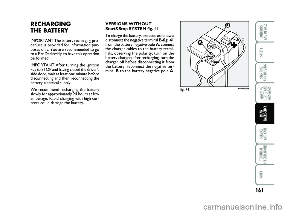 FIAT PUNTO 2020 Owner handbook (in English) 161
SAFETY
STARTING
AND DRIVING
WARNING
LIGHTS AND MESSAGES
SERVICE
AND CARE
TECHNICAL
SPECIFICATIONS
INDEX
CONTROLS
AND DEVICES
IN AN
EMERGENCY
RECHARGING
THE BATTERY
IMPORTANT The battery rechar FIAT PUNTO 2020 Owner handbook (in English) 161
SAFETY
STARTING
AND DRIVING
WARNING
LIGHTS AND MESSAGES
SERVICE
AND CARE
TECHNICAL
SPECIFICATIONS
INDEX
CONTROLS
AND DEVICES
IN AN
EMERGENCY
RECHARGING
THE BATTERY
IMPORTANT The battery rechar