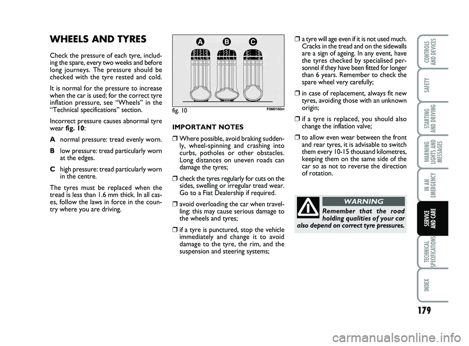 FIAT PUNTO 2017  Owner handbook (in English) 179
SAFETY
STARTING 
AND DRIVING
WARNING
LIGHTS AND MESSAGES
IN AN
EMERGENCY
TECHNICAL
SPECIFICATIONS
INDEX
CONTROLS 
AND DEVICES
SERVICE 
AND CARE
WHEELS AND TYRES
Check the pressure of each tyre, in