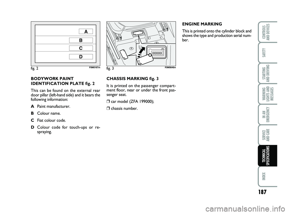 FIAT PUNTO 2021 Owner handbook (in English) 187
SAFETY
STARTING
AND DRIVING
WARNING
LIGHTS AND MESSAGES
IN AN
EMERGENCY
SERVICE
AND CARE
INDEX
CONTROLS
AND DEVICES
TECHNICAL
SPECIFICATIONS
CHASSIS MARKING fig. 3
It is printed on the passenge FIAT PUNTO 2021 Owner handbook (in English) 187
SAFETY
STARTING
AND DRIVING
WARNING
LIGHTS AND MESSAGES
IN AN
EMERGENCY
SERVICE
AND CARE
INDEX
CONTROLS
AND DEVICES
TECHNICAL
SPECIFICATIONS
CHASSIS MARKING fig. 3
It is printed on the passenge