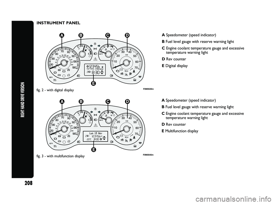 FIAT PUNTO 2021  Owner handbook (in English) INSTRUMENT PANEL
F0M0539mfig. 2 - with digital display
F0M0540mfig. 3 - with multifunction display
ASpeedometer (speed indicator)
B Fuel level gauge with reserve warning light
C Engine coolant tempera