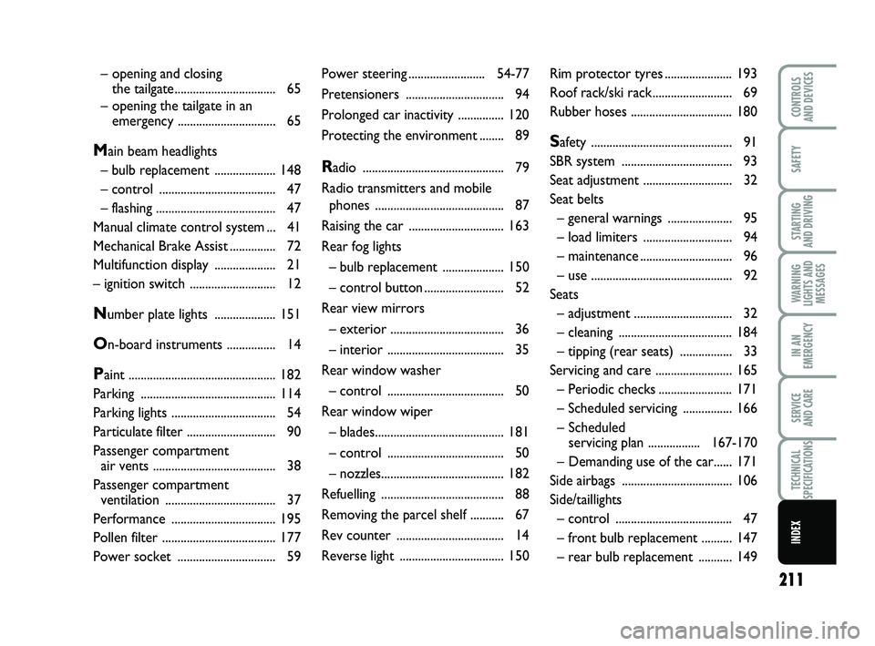 FIAT PUNTO 2019  Owner handbook (in English) 211
SAFETY
STARTING 
AND DRIVING
WARNING
LIGHTS AND MESSAGES
IN AN
EMERGENCY
SERVICE 
AND CARE
TECHNICAL
SPECIFICATIONS
INDEX
CONTROLS 
AND DEVICES
Power stee ring ......................... 54-77
Pret