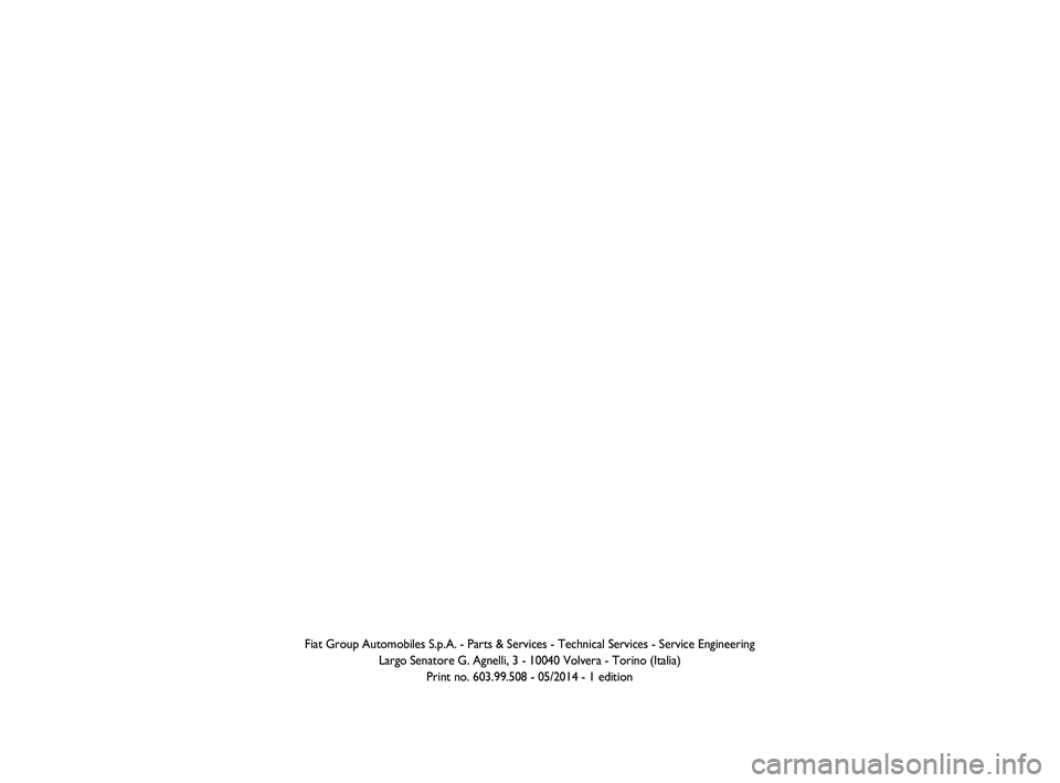 FIAT PUNTO 2019 Owner handbook (in English) Fiat Group Automobiles S.p.A. - Parts & Services - Technical Services - \
Service Engineering Largo Senatore G. Agnelli, 3 - 10040 Volvera - Torino (Italia)Print no. 603.99.508 - 05/2014 - 1 edition
2 FIAT PUNTO 2019 Owner handbook (in English) Fiat Group Automobiles S.p.A. - Parts & Services - Technical Services - \
Service Engineering Largo Senatore G. Agnelli, 3 - 10040 Volvera - Torino (Italia)Print no. 603.99.508 - 05/2014 - 1 edition
2