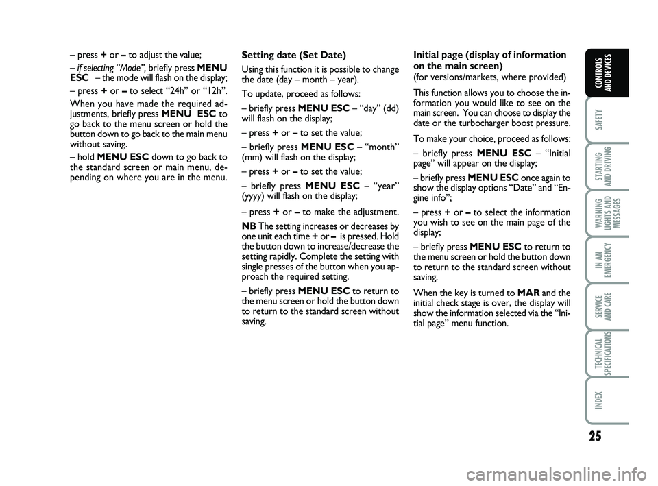 FIAT PUNTO 2019 Owner handbook (in English) 25
SAFETY
STARTING
AND DRIVING
WARNING
LIGHTS AND MESSAGES
IN AN
EMERGENCY
SERVICE
AND CARE
TECHNICAL
SPECIFICATIONS
INDEX
CONTROLS
AND DEVICES
Setting date (Set Date)
Using this function it is pos FIAT PUNTO 2019 Owner handbook (in English) 25
SAFETY
STARTING
AND DRIVING
WARNING
LIGHTS AND MESSAGES
IN AN
EMERGENCY
SERVICE
AND CARE
TECHNICAL
SPECIFICATIONS
INDEX
CONTROLS
AND DEVICES
Setting date (Set Date)
Using this function it is pos