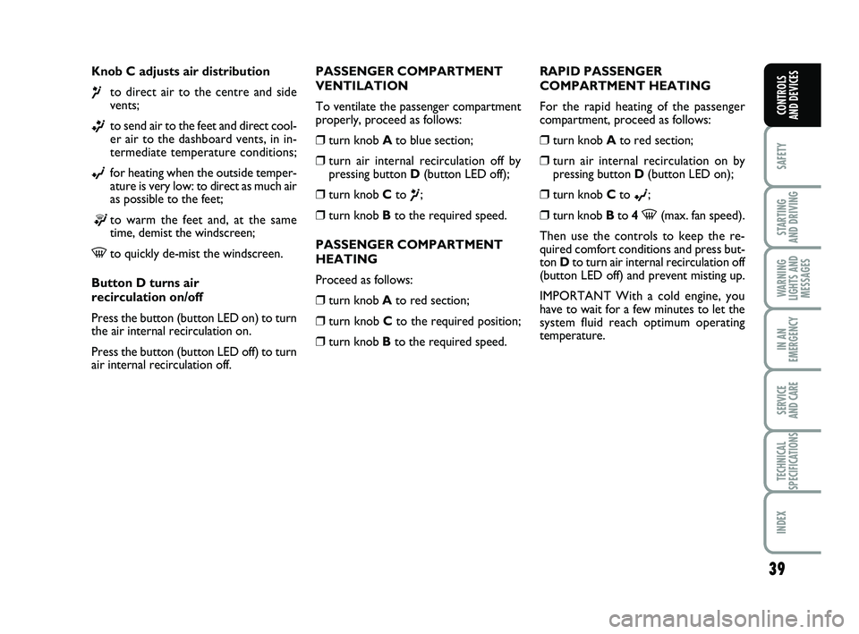 FIAT PUNTO 2021 Owner handbook (in English) 39
SAFETY
STARTING
AND DRIVING
WARNING
LIGHTS AND MESSAGES
IN AN
EMERGENCY
SERVICE
AND CARE
TECHNICAL
SPECIFICATIONS
INDEX
CONTROLS
AND DEVICES
Knob C adjusts air distribution
¶to direct air to th FIAT PUNTO 2021 Owner handbook (in English) 39
SAFETY
STARTING
AND DRIVING
WARNING
LIGHTS AND MESSAGES
IN AN
EMERGENCY
SERVICE
AND CARE
TECHNICAL
SPECIFICATIONS
INDEX
CONTROLS
AND DEVICES
Knob C adjusts air distribution
¶to direct air to th