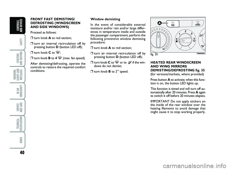 FIAT PUNTO 2021  Owner handbook (in English) 40
SAFETY
STARTING 
AND DRIVING
WARNING
LIGHTS AND MESSAGES
IN AN
EMERGENCY
SERVICE 
AND CARE
TECHNICAL
SPECIFICATIONS
INDEX
CONTROLS 
AND DEVICES
FRONT FAST DEMISTING/
DEFROSTING (WINDSCREEN
AND SIDE