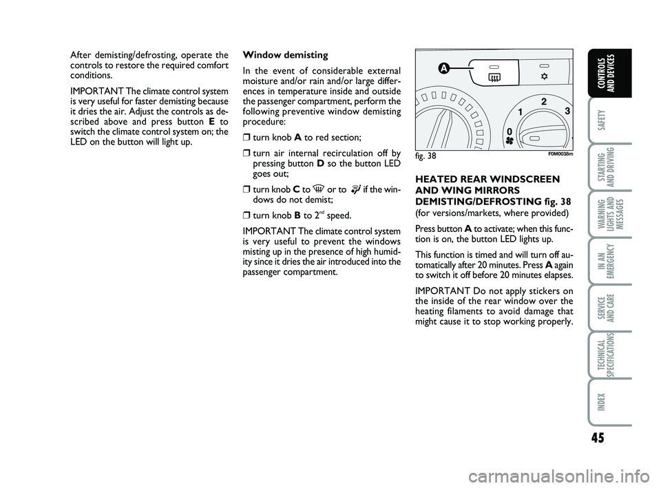 FIAT PUNTO 2020 Owner handbook (in English) 45
SAFETY
STARTING
AND DRIVING
WARNING
LIGHTS AND MESSAGES
IN AN
EMERGENCY
SERVICE
AND CARE
TECHNICAL
SPECIFICATIONS
INDEX
CONTROLS
AND DEVICES
Window demisting
In the event of considerable externa FIAT PUNTO 2020 Owner handbook (in English) 45
SAFETY
STARTING
AND DRIVING
WARNING
LIGHTS AND MESSAGES
IN AN
EMERGENCY
SERVICE
AND CARE
TECHNICAL
SPECIFICATIONS
INDEX
CONTROLS
AND DEVICES
Window demisting
In the event of considerable externa