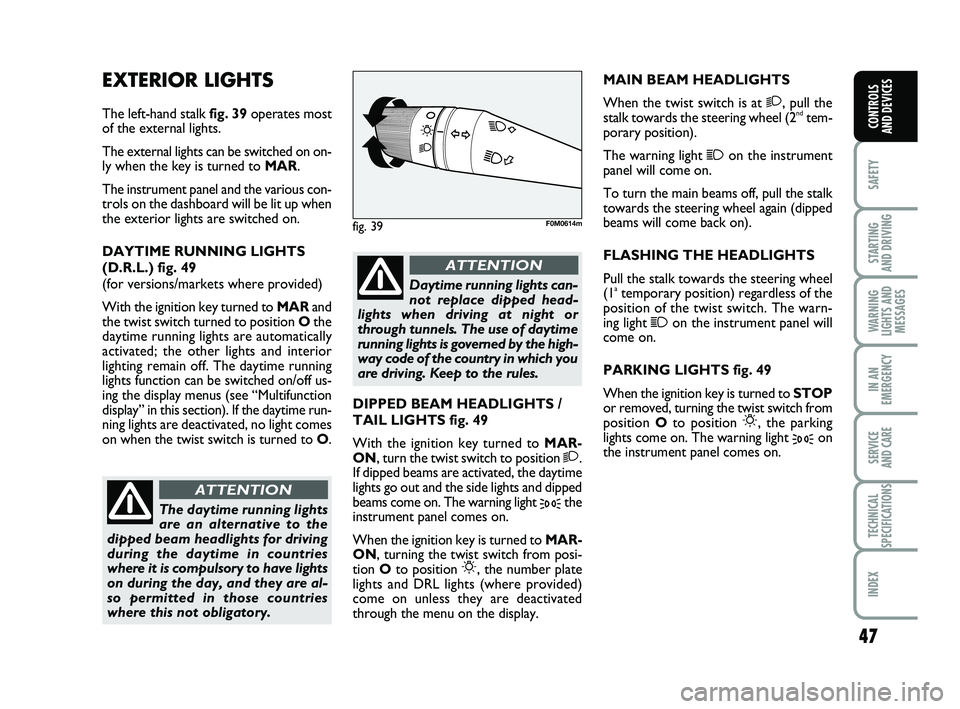 FIAT PUNTO 2021 Owner handbook (in English) 47
SAFETY
STARTING
AND DRIVING
WARNING
LIGHTS AND MESSAGES
IN AN
EMERGENCY
SERVICE
AND CARE
TECHNICAL
SPECIFICATIONS
INDEX
CONTROLS
AND DEVICES
EXTERIOR LIGHTS
The left-hand stalk fig. 39operates FIAT PUNTO 2021 Owner handbook (in English) 47
SAFETY
STARTING
AND DRIVING
WARNING
LIGHTS AND MESSAGES
IN AN
EMERGENCY
SERVICE
AND CARE
TECHNICAL
SPECIFICATIONS
INDEX
CONTROLS
AND DEVICES
EXTERIOR LIGHTS
The left-hand stalk fig. 39operates