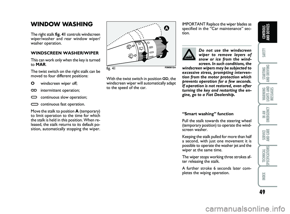 FIAT PUNTO 2019 Owner handbook (in English) 49
SAFETY
STARTING
AND DRIVING
WARNING
LIGHTS AND MESSAGES
IN AN
EMERGENCY
SERVICE
AND CARE
TECHNICAL
SPECIFICATIONS
INDEX
CONTROLS
AND DEVICES
WINDOW WASHING
The right stalk fig. 41 controls wind FIAT PUNTO 2019 Owner handbook (in English) 49
SAFETY
STARTING
AND DRIVING
WARNING
LIGHTS AND MESSAGES
IN AN
EMERGENCY
SERVICE
AND CARE
TECHNICAL
SPECIFICATIONS
INDEX
CONTROLS
AND DEVICES
WINDOW WASHING
The right stalk fig. 41 controls wind