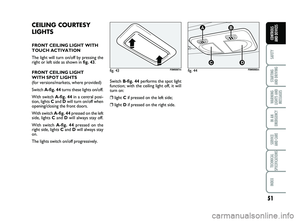 FIAT PUNTO 2019 Owner handbook (in English) 51
SAFETY
STARTING
AND DRIVING
WARNING
LIGHTS AND MESSAGES
IN AN
EMERGENCY
SERVICE
AND CARE
TECHNICAL
SPECIFICATIONS
INDEX
CONTROLS
AND DEVICES
CEILING COURTESY
LIGHTS
FRONT CEILING LIGHT WITH
TOUC FIAT PUNTO 2019 Owner handbook (in English) 51
SAFETY
STARTING
AND DRIVING
WARNING
LIGHTS AND MESSAGES
IN AN
EMERGENCY
SERVICE
AND CARE
TECHNICAL
SPECIFICATIONS
INDEX
CONTROLS
AND DEVICES
CEILING COURTESY
LIGHTS
FRONT CEILING LIGHT WITH
TOUC