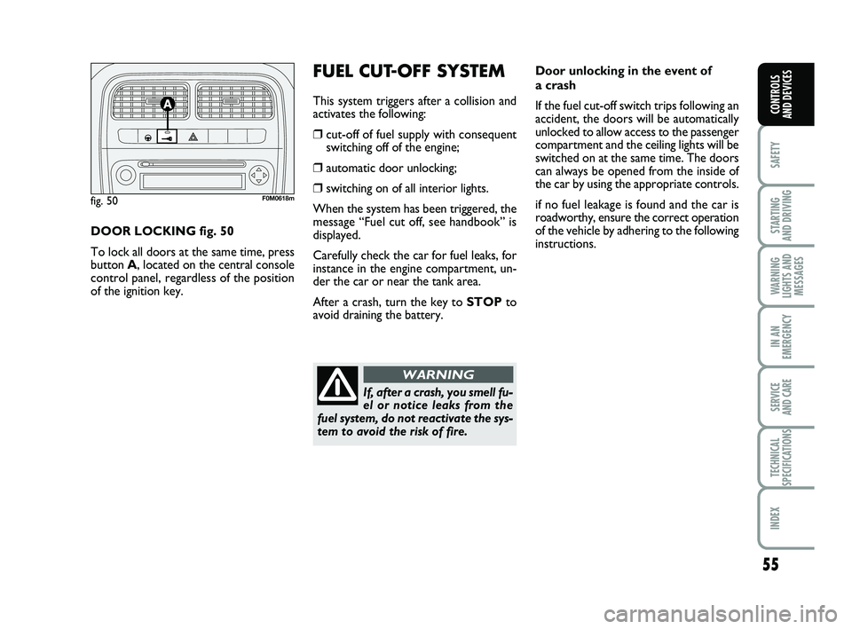 FIAT PUNTO 2019 Owner handbook (in English) 55
SAFETY
STARTING
AND DRIVING
WARNING
LIGHTS AND MESSAGES
IN AN
EMERGENCY
SERVICE
AND CARE
TECHNICAL
SPECIFICATIONS
INDEX
CONTROLS
AND DEVICES
Door unlocking in the event of
a crash
If the fuel c FIAT PUNTO 2019 Owner handbook (in English) 55
SAFETY
STARTING
AND DRIVING
WARNING
LIGHTS AND MESSAGES
IN AN
EMERGENCY
SERVICE
AND CARE
TECHNICAL
SPECIFICATIONS
INDEX
CONTROLS
AND DEVICES
Door unlocking in the event of
a crash
If the fuel c
