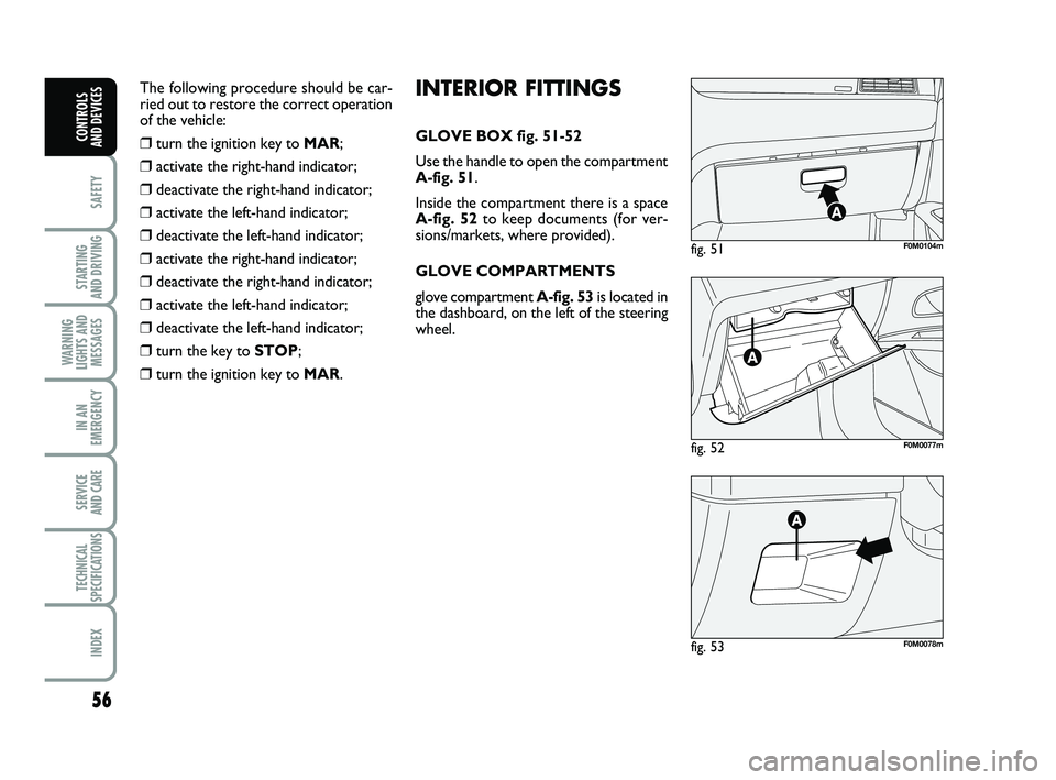 FIAT PUNTO 2019  Owner handbook (in English) 56
SAFETY
STARTING 
AND DRIVING
WARNING
LIGHTS AND MESSAGES
IN AN
EMERGENCY
SERVICE 
AND CARE
TECHNICAL
SPECIFICATIONS
INDEX
CONTROLS 
AND DEVICES
fig. 52F0M0077m
fig. 51F0M0104m
fig. 53F0M0078m
INTER