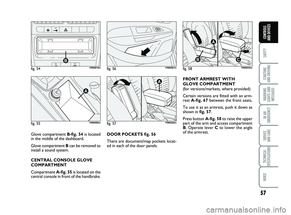 FIAT PUNTO 2020  Owner handbook (in English) 57
SAFETY
STARTING 
AND DRIVING
WARNING
LIGHTS AND MESSAGES
IN AN
EMERGENCY
SERVICE 
AND CARE
TECHNICAL
SPECIFICATIONS
INDEX
CONTROLS 
AND DEVICES
DOOR POCKETS fig. 56
There are document/map pockets l
