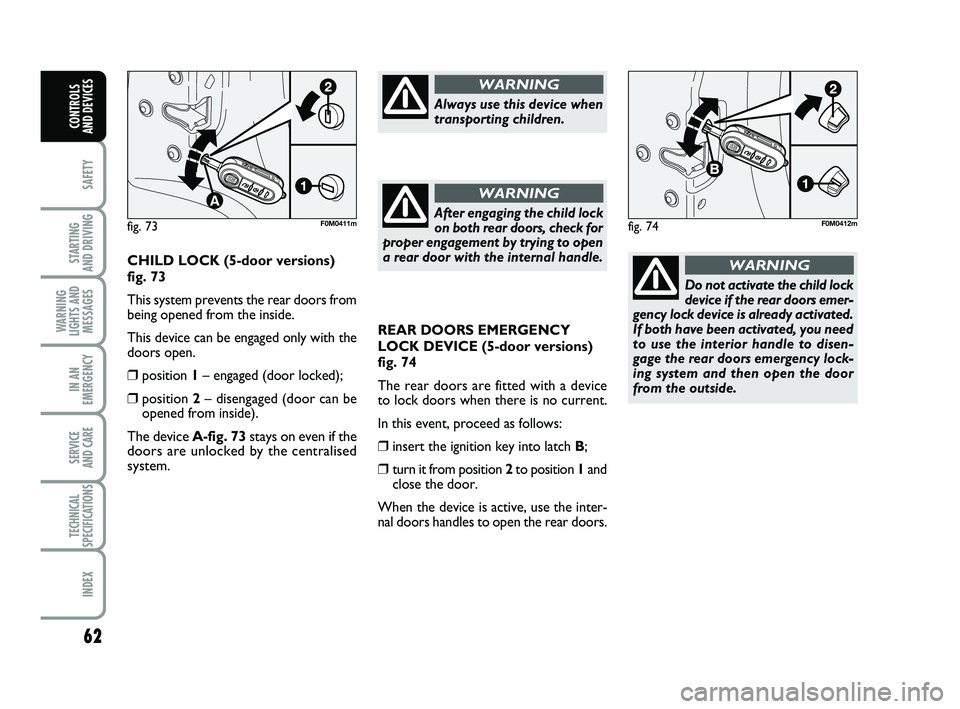 FIAT PUNTO 2021 Owner handbook (in English) 62
SAFETY
STARTING
AND DRIVING
WARNING
LIGHTS AND MESSAGES
IN AN
EMERGENCY
SERVICE
AND CARE
TECHNICAL
SPECIFICATIONS
INDEX
CONTROLS
AND DEVICES
REAR DOORS EMERGENCY
LOCK DEVICE (5-door versions)
fi FIAT PUNTO 2021 Owner handbook (in English) 62
SAFETY
STARTING
AND DRIVING
WARNING
LIGHTS AND MESSAGES
IN AN
EMERGENCY
SERVICE
AND CARE
TECHNICAL
SPECIFICATIONS
INDEX
CONTROLS
AND DEVICES
REAR DOORS EMERGENCY
LOCK DEVICE (5-door versions)
fi
