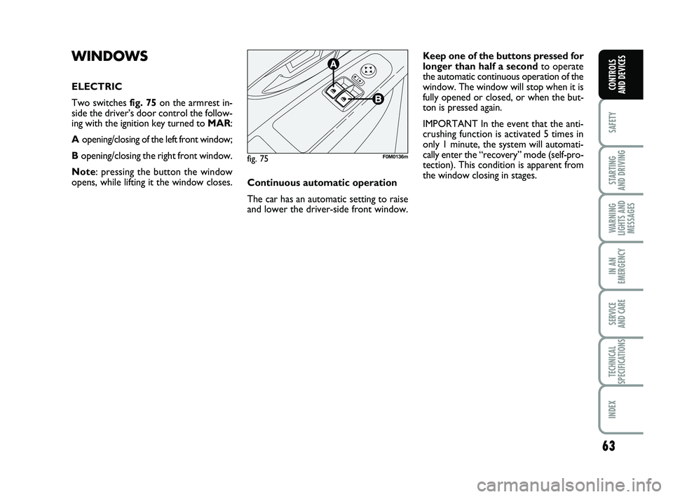 FIAT PUNTO 2017  Owner handbook (in English) 63
SAFETY
STARTING 
AND DRIVING
WARNING
LIGHTS AND MESSAGES
IN AN
EMERGENCY
SERVICE 
AND CARE
TECHNICAL
SPECIFICATIONS
INDEX
CONTROLS 
AND DEVICES
WINDOWS
ELECTRIC
Two switches fig. 75 on the armrest 