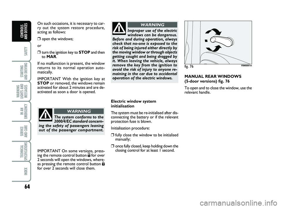 FIAT PUNTO 2017 Owner handbook (in English) 64
SAFETY
STARTING
AND DRIVING
WARNING
LIGHTS AND MESSAGES
IN AN
EMERGENCY
SERVICE
AND CARE
TECHNICAL
SPECIFICATIONS
INDEX
CONTROLS
AND DEVICES
Electric window system
initialisation
The system must FIAT PUNTO 2017 Owner handbook (in English) 64
SAFETY
STARTING
AND DRIVING
WARNING
LIGHTS AND MESSAGES
IN AN
EMERGENCY
SERVICE
AND CARE
TECHNICAL
SPECIFICATIONS
INDEX
CONTROLS
AND DEVICES
Electric window system
initialisation
The system must